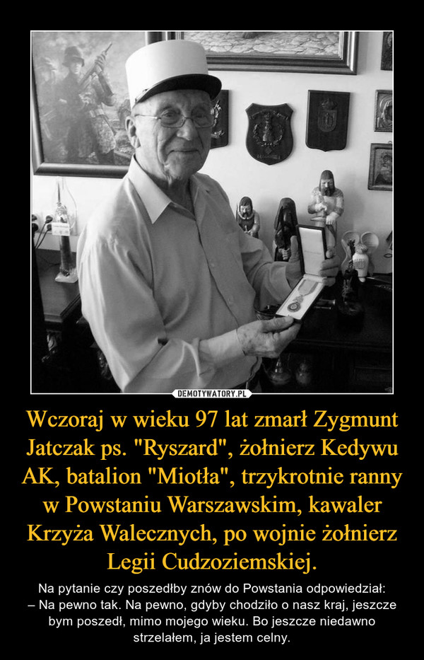 Wczoraj w wieku 97 lat zmarł Zygmunt Jatczak ps. "Ryszard", żołnierz Kedywu AK, batalion "Miotła", trzykrotnie ranny w Powstaniu Warszawskim, kawaler Krzyża Walecznych, po wojnie żołnierz Legii Cudzoziemskiej.