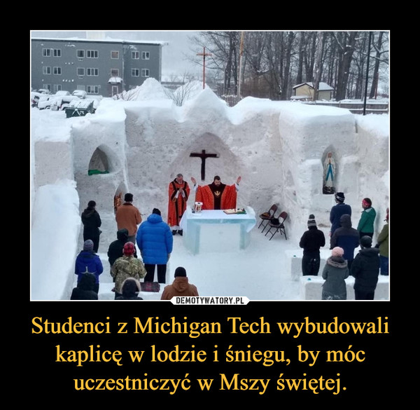 Studenci z Michigan Tech wybudowali kaplicę w lodzie i śniegu, by móc uczestniczyć w Mszy świętej. –  