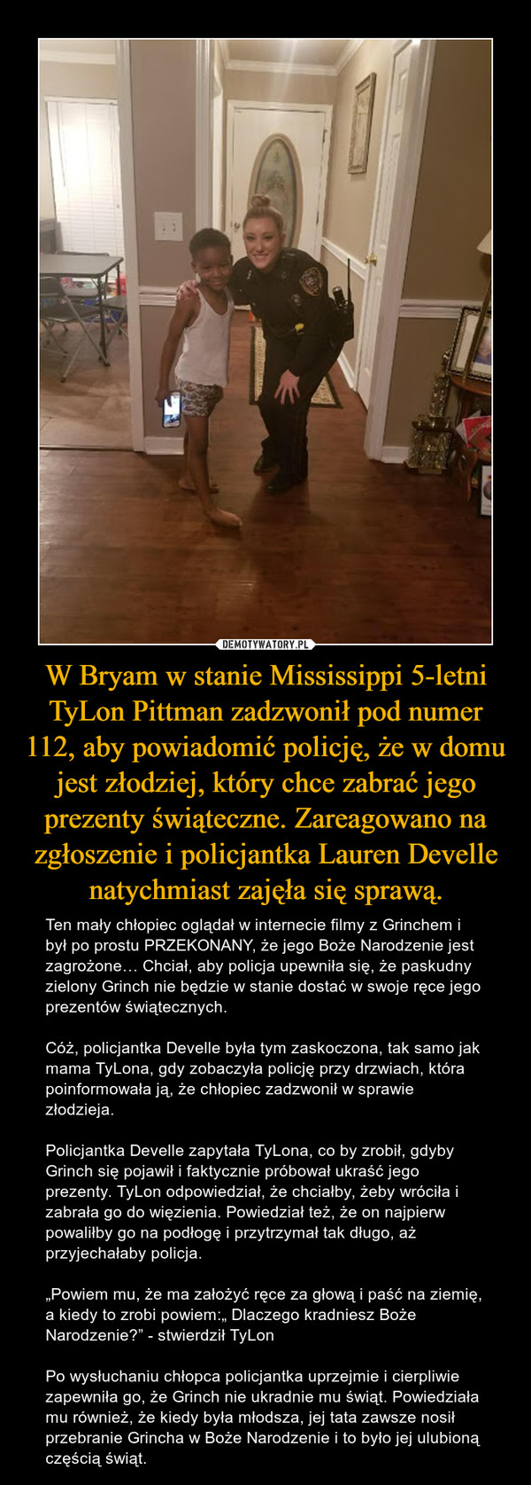 W Bryam w stanie Mississippi 5-letni TyLon Pittman zadzwonił pod numer 112, aby powiadomić policję, że w domu jest złodziej, który chce zabrać jego prezenty świąteczne. Zareagowano na zgłoszenie i policjantka Lauren Develle natychmiast zajęła się sprawą.