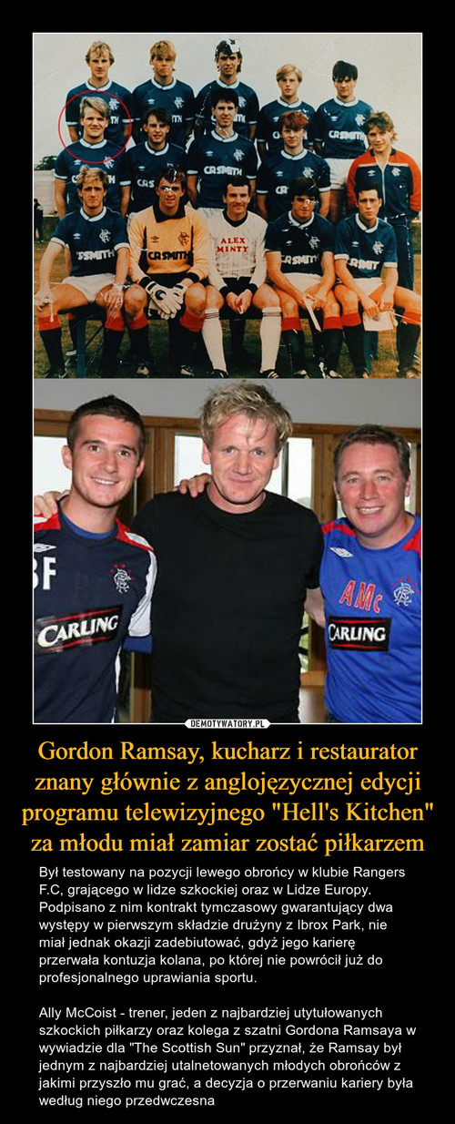 Gordon Ramsay, kucharz i restaurator znany głównie z anglojęzycznej edycji programu telewizyjnego "Hell's Kitchen" za młodu miał zamiar zostać piłkarzem