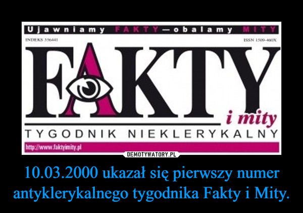 10.03.2000 ukazał się pierwszy numer antyklerykalnego tygodnika Fakty i Mity. –  