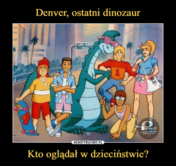 Denver, ostatni dinozaur Kto oglądał w dzieciństwie?