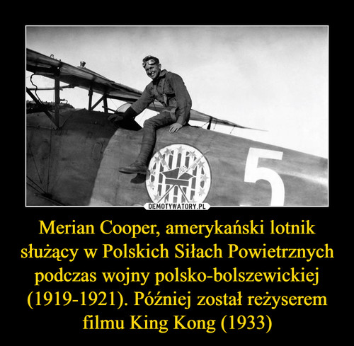 Merian Cooper, amerykański lotnik służący w Polskich Siłach Powietrznych podczas wojny polsko-bolszewickiej (1919-1921). Później został reżyserem filmu King Kong (1933)