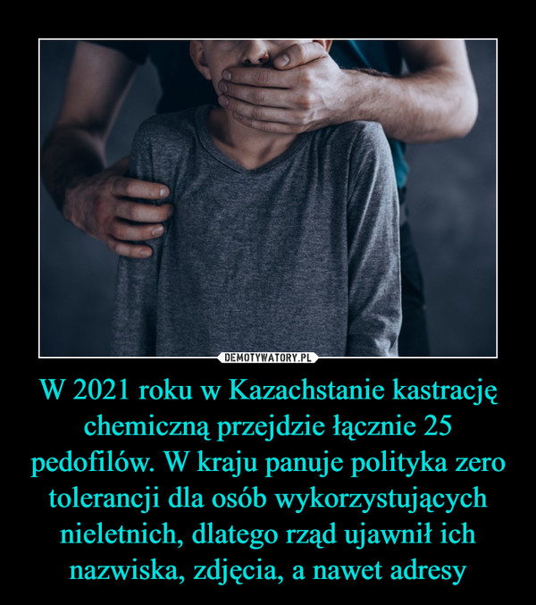 W 2021 roku w Kazachstanie kastrację chemiczną przejdzie łącznie 25 pedofilów. W kraju panuje polityka zero tolerancji dla osób wykorzystujących nieletnich, dlatego rząd ujawnił ich nazwiska, zdjęcia, a nawet adresy –  