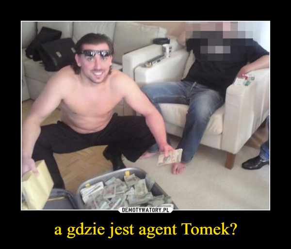 a gdzie jest agent Tomek? –  