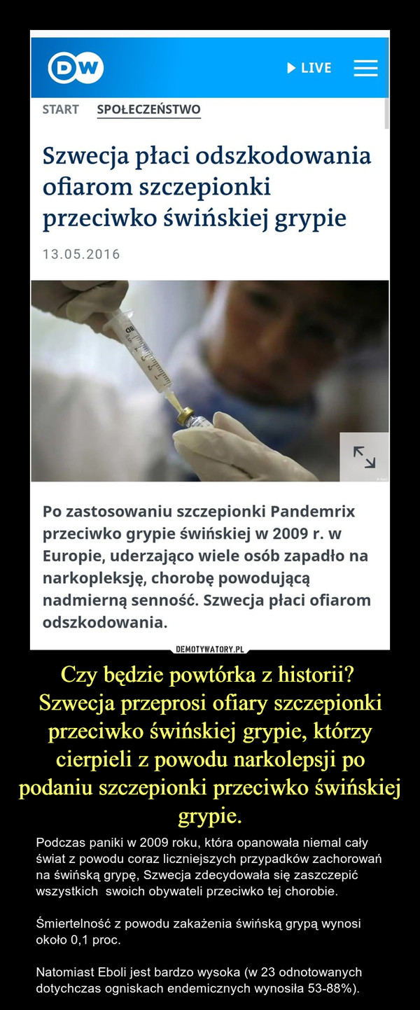 Czy będzie powtórka z historii? Szwecja przeprosi ofiary szczepionki przeciwko świńskiej grypie, którzy cierpieli z powodu narkolepsji po podaniu szczepionki przeciwko świńskiej grypie. – Podczas paniki w 2009 roku, która opanowała niemal cały świat z powodu coraz liczniejszych przypadków zachorowań na świńską grypę, Szwecja zdecydowała się zaszczepić wszystkich  swoich obywateli przeciwko tej chorobie. Śmiertelność z powodu zakażenia świńską grypą wynosi około 0,1 proc.Natomiast Eboli jest bardzo wysoka (w 23 odnotowanych dotychczas ogniskach endemicznych wynosiła 53-88%). 