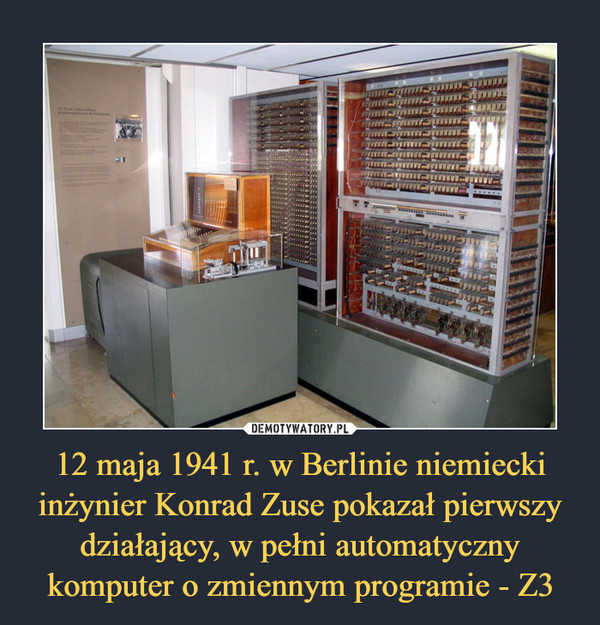 12 maja 1941 r. w Berlinie niemiecki inżynier Konrad Zuse pokazał pierwszy działający, w pełni automatyczny komputer o zmiennym programie - Z3 –  