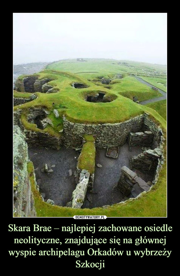 Skara Brae – najlepiej zachowane osiedle neolityczne, znajdujące się na głównej wyspie archipelagu Orkadów u wybrzeży Szkocji