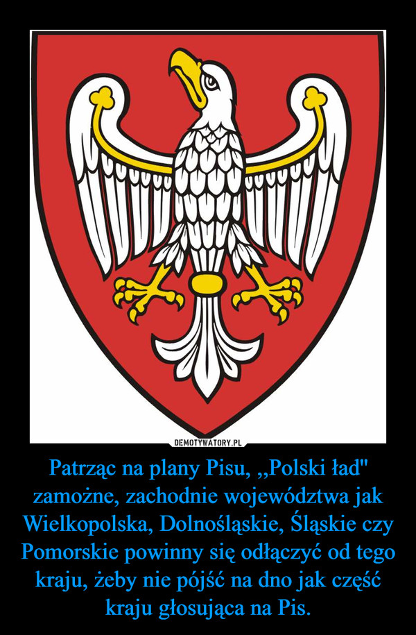 Patrząc na plany Pisu, ,,Polski ład'' zamożne, zachodnie województwa jak Wielkopolska, Dolnośląskie, Śląskie czy Pomorskie powinny się odłączyć od tego kraju, żeby nie pójść na dno jak część kraju głosująca na Pis. –  