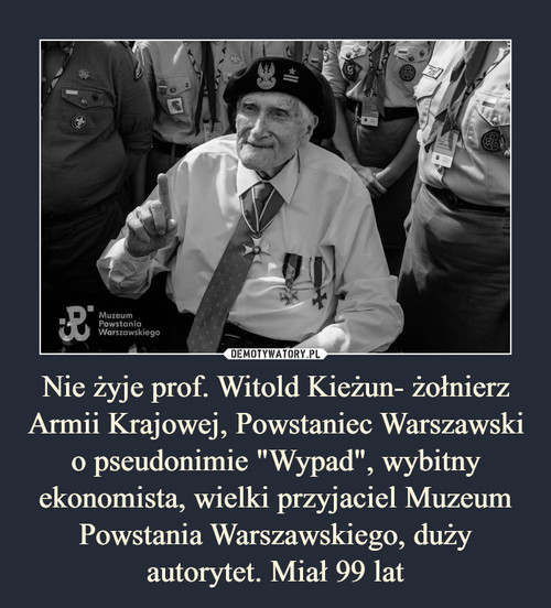Nie żyje prof. Witold Kieżun- żołnierz Armii Krajowej, Powstaniec Warszawski o pseudonimie "Wypad", wybitny ekonomista, wielki przyjaciel Muzeum Powstania Warszawskiego, duży autorytet. Miał 99 lat
