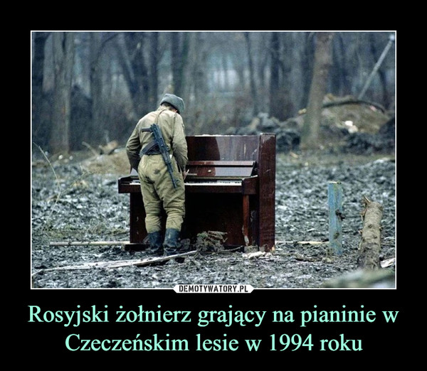 Rosyjski żołnierz grający na pianinie w Czeczeńskim lesie w 1994 roku –  