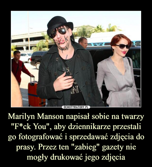 Marilyn Manson napisał sobie na twarzy "F*ck You", aby dziennikarze przestali go fotografować i sprzedawać zdjęcia do prasy. Przez ten "zabieg" gazety nie mogły drukować jego zdjęcia –  