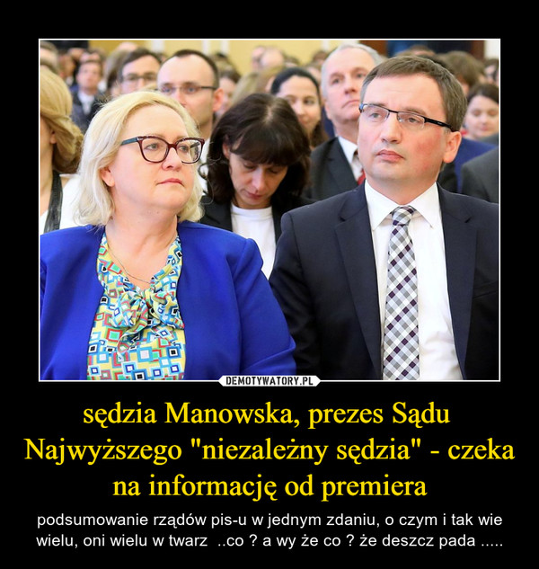 sędzia Manowska, prezes Sądu  Najwyższego "niezależny sędzia" - czeka na informację od premiera – podsumowanie rządów pis-u w jednym zdaniu, o czym i tak wie wielu, oni wielu w twarz  ..co ? a wy że co ? że deszcz pada ..... 