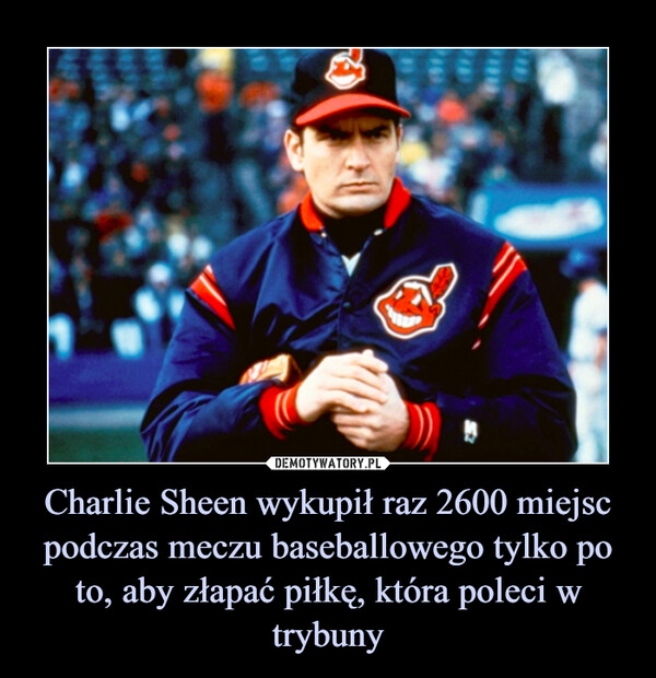 Charlie Sheen wykupił raz 2600 miejsc podczas meczu baseballowego tylko po to, aby złapać piłkę, która poleci w trybuny –  