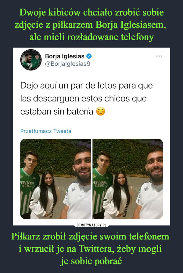 Dwoje kibiców chciało zrobić sobie zdjęcie z piłkarzem Borja Iglesiasem, 
ale mieli rozładowane telefony Piłkarz zrobił zdjęcie swoim telefonem 
i wrzucił je na Twittera, żeby mogli 
je sobie pobrać
