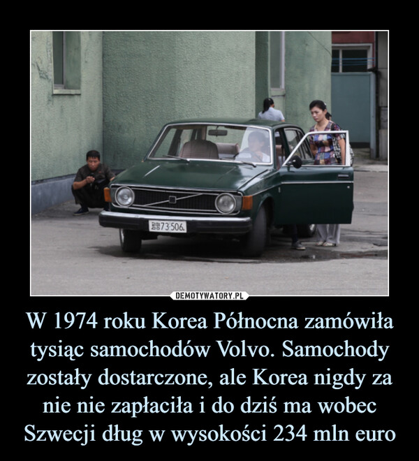 W 1974 roku Korea Północna zamówiła tysiąc samochodów Volvo. Samochody zostały dostarczone, ale Korea nigdy za nie nie zapłaciła i do dziś ma wobec Szwecji dług w wysokości 234 mln euro –  