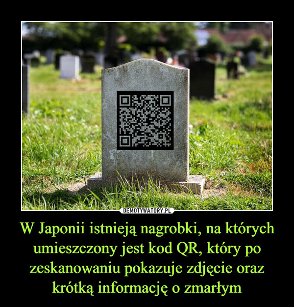 W Japonii istnieją nagrobki, na których umieszczony jest kod QR, który po zeskanowaniu pokazuje zdjęcie oraz krótką informację o zmarłym