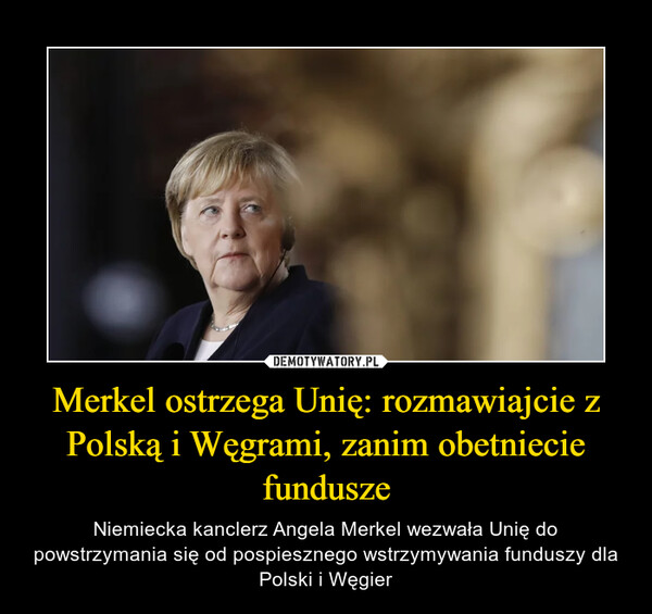 Merkel ostrzega Unię: rozmawiajcie z Polską i Węgrami, zanim obetniecie fundusze – Niemiecka kanclerz Angela Merkel wezwała Unię do powstrzymania się od pospiesznego wstrzymywania funduszy dla Polski i Węgier 