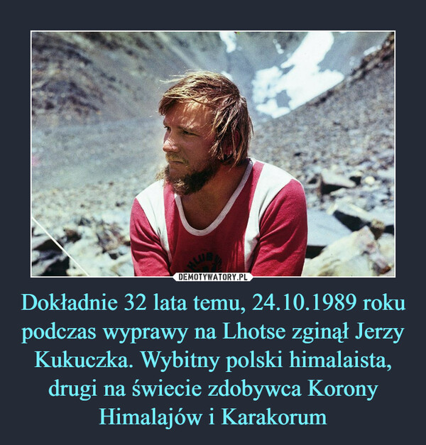 Dokładnie 32 lata temu, 24.10.1989 roku podczas wyprawy na Lhotse zginął Jerzy Kukuczka. Wybitny polski himalaista, drugi na świecie zdobywca Korony Himalajów i Karakorum –  