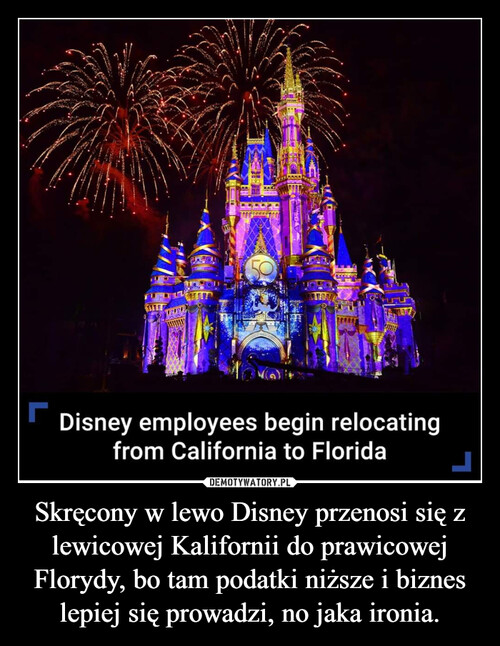 Skręcony w lewo Disney przenosi się z lewicowej Kalifornii do prawicowej Florydy, bo tam podatki niższe i biznes lepiej się prowadzi, no jaka ironia.