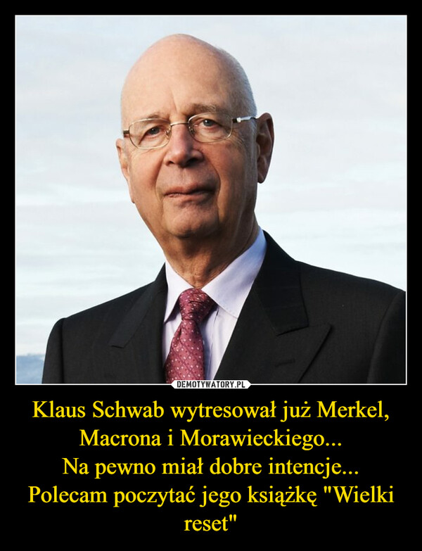 Klaus Schwab wytresował już Merkel, Macrona i Morawieckiego... Na pewno  miał dobre intencje... Polecam poczytać jego książkę "Wielki reset" –  Demotywatory.pl