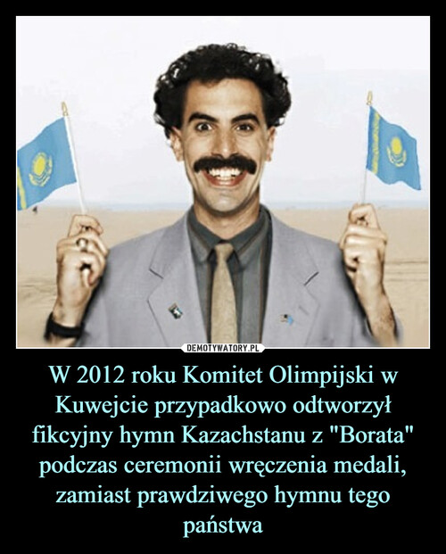 W 2012 roku Komitet Olimpijski w Kuwejcie przypadkowo odtworzył fikcyjny hymn Kazachstanu z "Borata" podczas ceremonii wręczenia medali, zamiast prawdziwego hymnu tego państwa