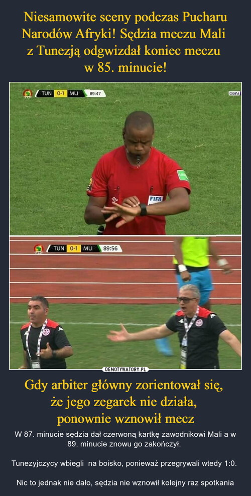 Niesamowite sceny podczas Pucharu Narodów Afryki! Sędzia meczu Mali 
z Tunezją odgwizdał koniec meczu 
w 85. minucie! Gdy arbiter główny zorientował się, 
że jego zegarek nie działa, 
ponownie wznowił mecz