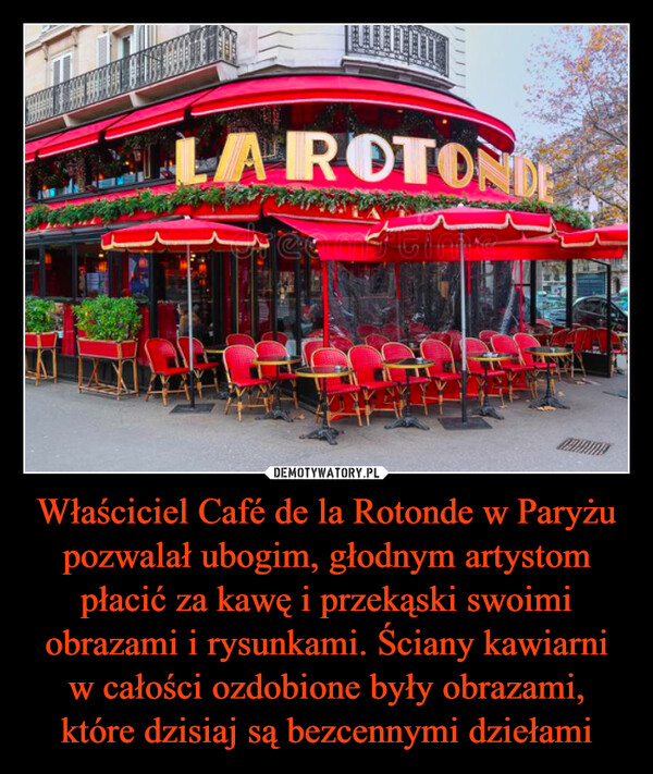 Właściciel Café de la Rotonde w Paryżu pozwalał ubogim, głodnym artystom płacić za kawę i przekąski swoimi obrazami i rysunkami. Ściany kawiarni w całości ozdobione były obrazami, które dzisiaj są bezcennymi dziełami –  