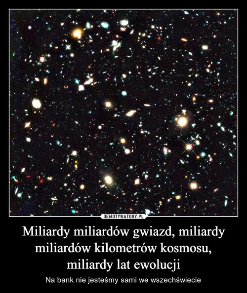 Miliardy miliardów gwiazd, miliardy miliardów kilometrów kosmosu, miliardy lat ewolucji
