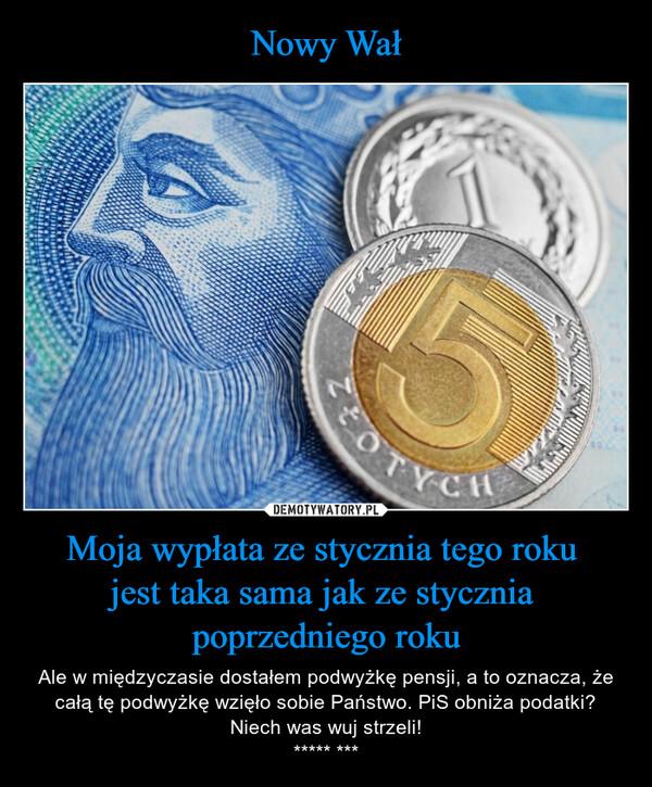 Moja wypłata ze stycznia tego roku jest taka sama jak ze stycznia poprzedniego roku – Ale w międzyczasie dostałem podwyżkę pensji, a to oznacza, że całą tę podwyżkę wzięło sobie Państwo. PiS obniża podatki?Niech was wuj strzeli!***** *** 