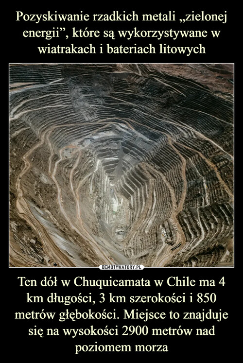 Pozyskiwanie rzadkich metali „zielonej energii”, które są wykorzystywane w wiatrakach i bateriach litowych Ten dół w Chuquicamata w Chile ma 4 km długości, 3 km szerokości i 850 metrów głębokości. Miejsce to znajduje się na wysokości 2900 metrów nad poziomem morza