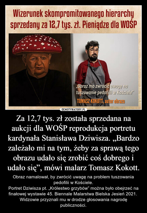 Za 12,7 tys. zł została sprzedana na aukcji dla WOŚP reprodukcja portretu kardynała Stanisława Dziwisza. „Bardzo zależało mi na tym, żeby za sprawą tego obrazu udało się zrobić coś dobrego i udało się”, mówi malarz Tomasz Kokott.