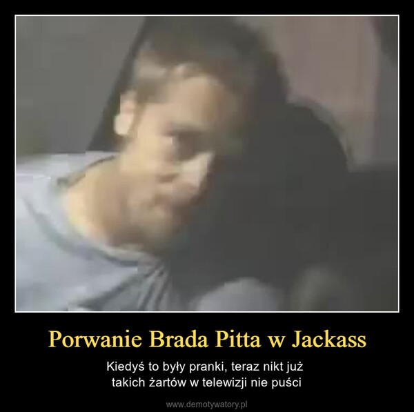 Porwanie Brada Pitta w Jackass – Kiedyś to były pranki, teraz nikt już takich żartów w telewizji nie puści 