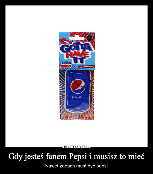 Gdy jesteś fanem Pepsi i musisz to mieć – Nawet zapach musi być pepsi 