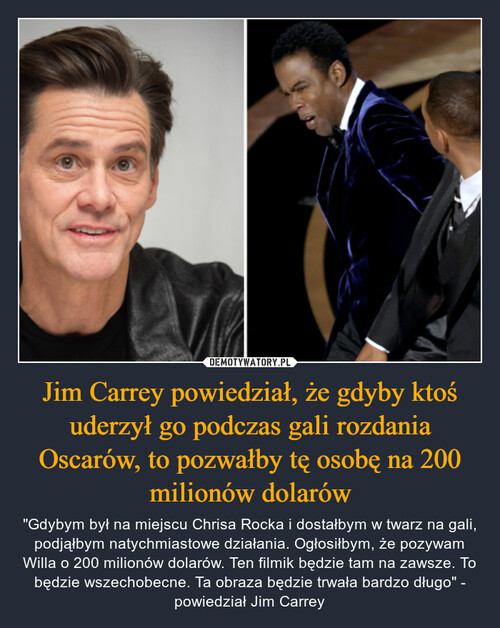 Jim Carrey powiedział, że gdyby ktoś uderzył go podczas gali rozdania Oscarów, to pozwałby tę osobę na 200 milionów dolarów