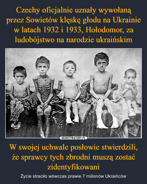 Czechy oficjalnie uznały wywołaną przez Sowietów klęskę głodu na Ukrainie w latach 1932 i 1933, Hołodomor, za ludobójstwo na narodzie ukraińskim W swojej uchwale posłowie stwierdzili, że sprawcy tych zbrodni muszą zostać zidentyfikowani