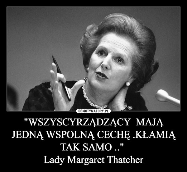 "WSZYSCYRZĄDZĄCY  MAJĄ JEDNĄ WSPOLNĄ CECHĘ .KŁAMIĄ TAK SAMO .." Lady Margaret Thatcher –  