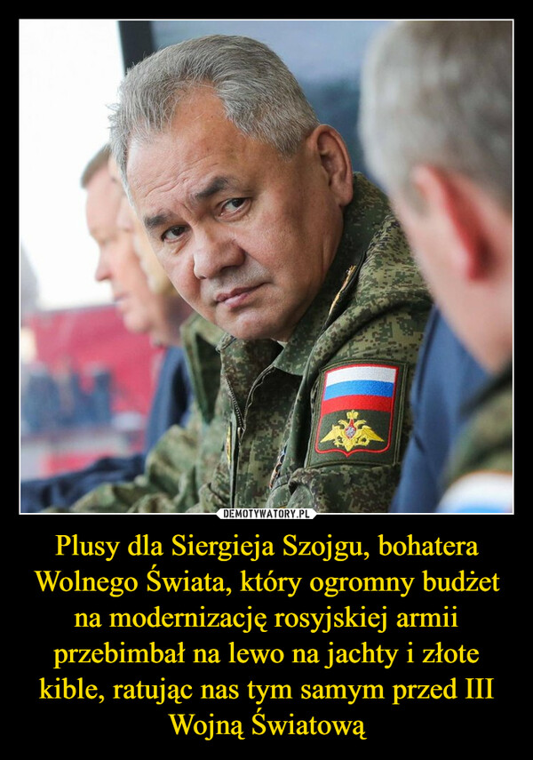 Plusy dla Siergieja Szojgu, bohatera Wolnego Świata, który ogromny budżet na modernizację rosyjskiej armii przebimbał na lewo na jachty i złote kible, ratując nas tym samym przed III Wojną Światową