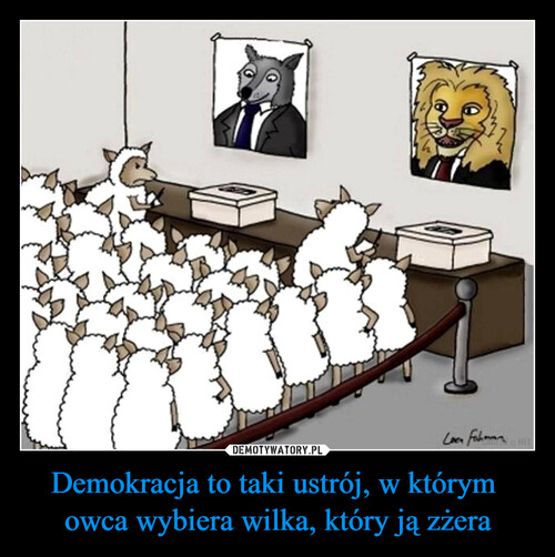 Demokracja to taki ustrój, w którym 
owca wybiera wilka, który ją zżera