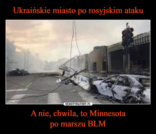 Ukraińskie miasto po rosyjskim ataku A nie, chwila, to Minnesota
po marszu BLM