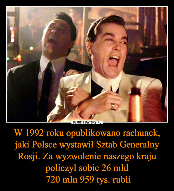 W 1992 roku opublikowano rachunek, jaki Polsce wystawił Sztab Generalny Rosji. Za wyzwolenie naszego kraju policzył sobie 26 mld
 720 mln 959 tys. rubli