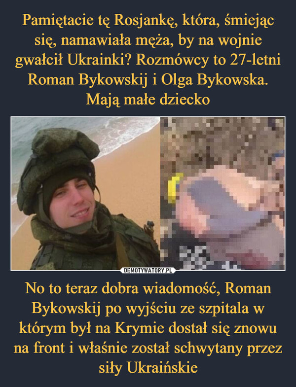 No to teraz dobra wiadomość, Roman Bykowskij po wyjściu ze szpitala w którym był na Krymie dostał się znowu na front i właśnie został schwytany przez siły Ukraińskie –  