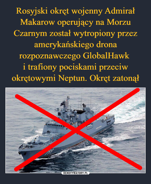 Rosyjski okręt wojenny Admirał Makarow operujący na Morzu Czarnym został wytropiony przez amerykańskiego drona rozpoznawczego GlobalHawk 
i trafiony pociskami przeciw okrętowymi Neptun. Okręt zatonął