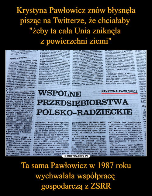 Krystyna Pawłowicz znów błysnęła pisząc na Twitterze, że chciałaby 
"żeby ta cała Unia zniknęła 
z powierzchni ziemi" Ta sama Pawłowicz w 1987 roku wychwalała współpracę 
gospodarczą z ZSRR