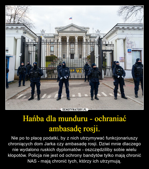 Hańba dla munduru - ochraniać ambasadę rosji.