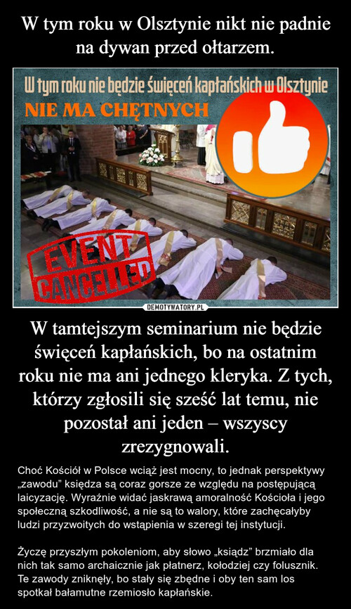 W tym roku w Olsztynie nikt nie padnie na dywan przed ołtarzem. W tamtejszym seminarium nie będzie święceń kapłańskich, bo na ostatnim roku nie ma ani jednego kleryka. Z tych, którzy zgłosili się sześć lat temu, nie pozostał ani jeden – wszyscy zrezygnowali.