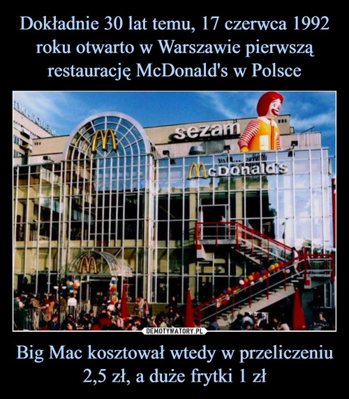 Dokładnie 30 lat temu, 17 czerwca 1992 roku otwarto w Warszawie pierwszą restaurację McDonald's w Polsce Big Mac kosztował wtedy w przeliczeniu 2,5 zł, a duże frytki 1 zł