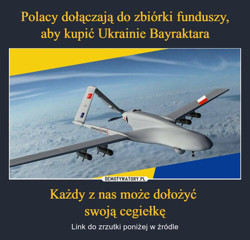 Polacy dołączają do zbiórki funduszy, aby kupić Ukrainie Bayraktara Każdy z nas może dołożyć 
swoją cegiełkę