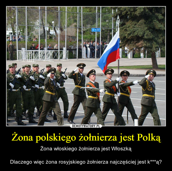 Żona polskiego żołnierza jest Polką – Żona włoskiego żołnierza jest WłoszkąDlaczego więc żona rosyjskiego żołnierza najczęściej jest k***ą? 
