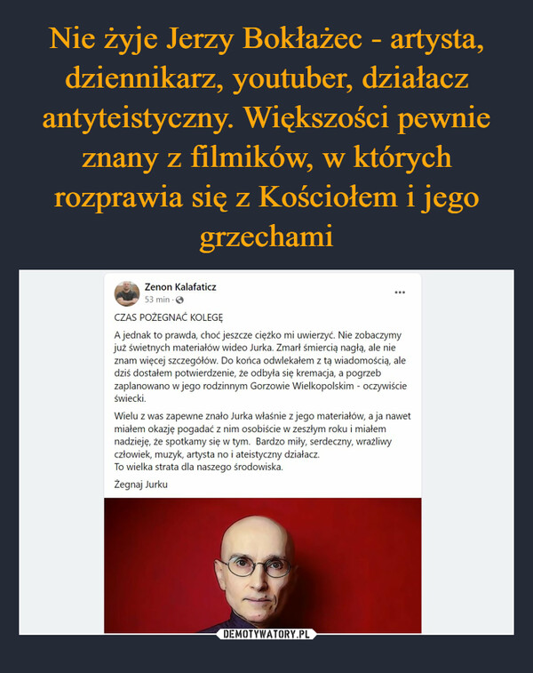 Nie żyje Jerzy Bokłażec - artysta, dziennikarz, youtuber, działacz antyteistyczny. Większości pewnie znany z filmików, w których rozprawia się z Kościołem i jego grzechami